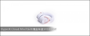 HyperX Cloud Mix天际玫瑰金版蓝牙游戏耳机赏析